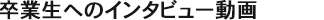 卒業生へのインタビュー動画