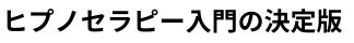 ヒプノセラピーの入門書の決定版