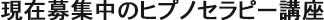 現在募集中のヒプノセラピー講座