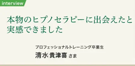 ヒプノセラピー卒業生 清水貴津喜さま インタビュー写真1